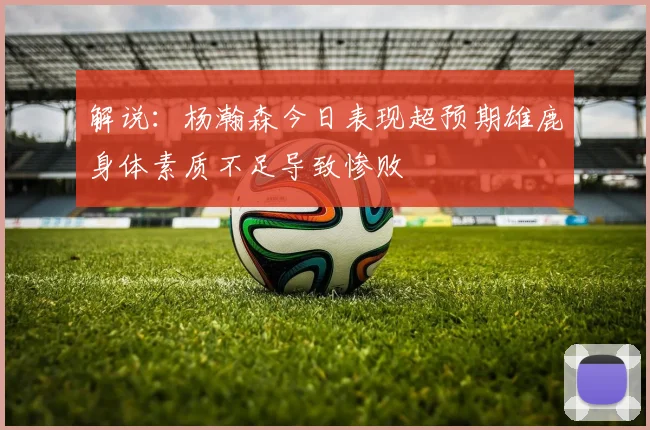 解说：杨瀚森今日表现超预期雄鹿身体素质不足导致惨败