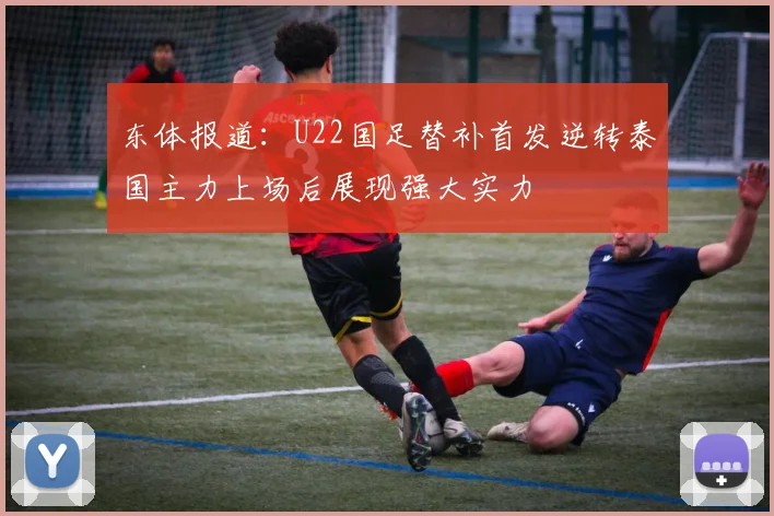 东体报道：U22国足替补首发逆转泰国主力上场后展现强大实力