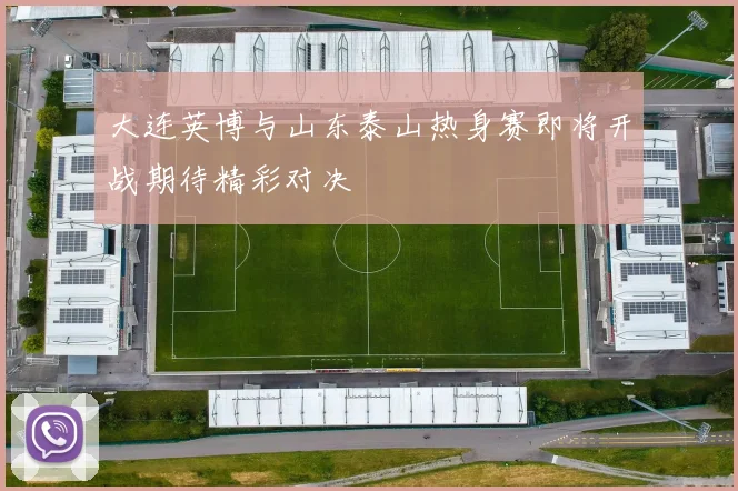 大连英博与山东泰山热身赛即将开战期待精彩对决