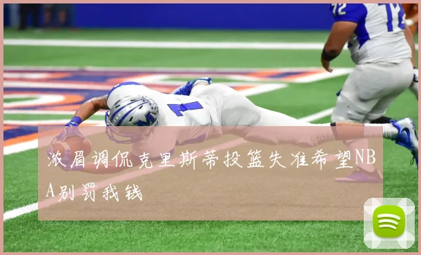 浓眉调侃克里斯蒂投篮失准希望NBA别罚我钱
