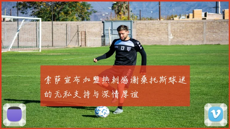索萨宣布加盟热刺感谢桑托斯球迷的无私支持与深情厚谊