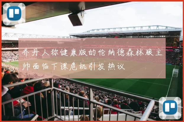 乔丹人称健康版的伦纳德森林狼主帅面临下课危机引发热议