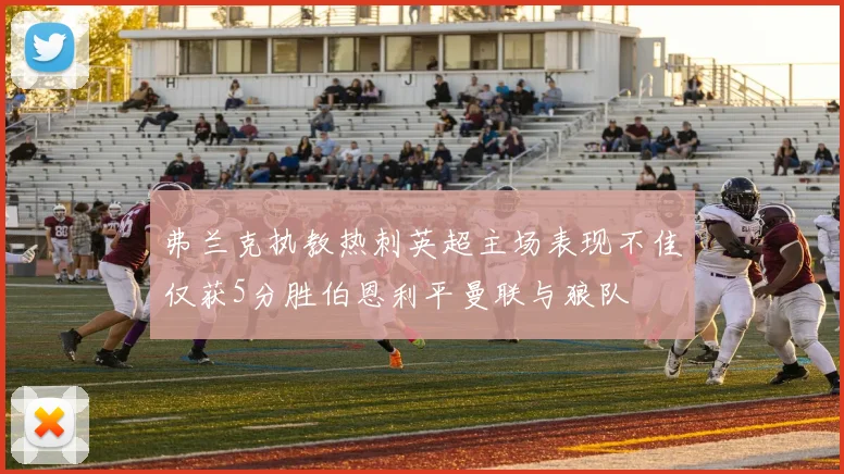 弗兰克执教热刺英超主场表现不佳仅获5分胜伯恩利平曼联与狼队