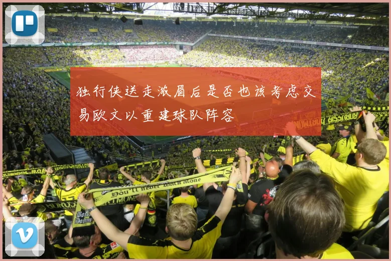 独行侠送走浓眉后是否也该考虑交易欧文以重建球队阵容