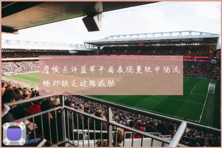 詹俊点评蓝军平局表现曼联中场流畅却缺乏边路威胁